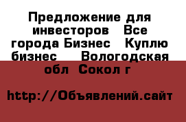 Предложение для инвесторов - Все города Бизнес » Куплю бизнес   . Вологодская обл.,Сокол г.